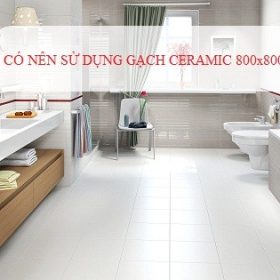 Gạch Ceramic 800×800 có tốt không? Có nên sử dụng không?